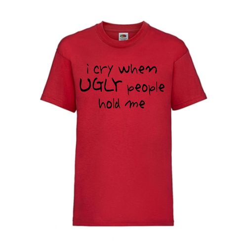 I cry when UGLY people hold me - FUN Shirt T-Shirt Fruit of the Loom Rot F0135