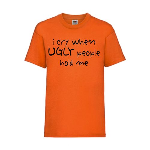 I cry when UGLY people hold me - FUN Shirt T-Shirt Fruit of the Loom Orange F0135