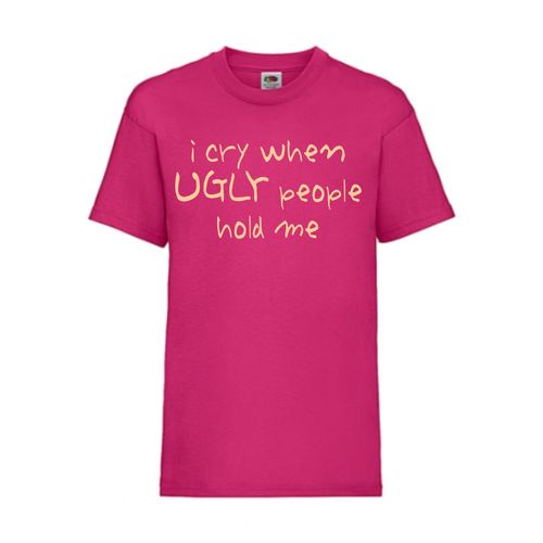 I cry when UGLY people hold me - FUN Shirt T-Shirt Fruit of the Loom Fuchsia F0135