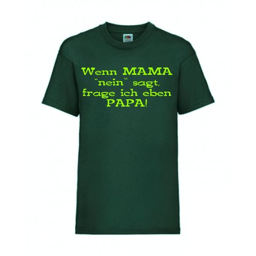 Wenn MAMA "nein" saget, frage ich eben PAPA! - FUN Shirt T-Shirt Fruit of the Loom Dunkelgrün F0129