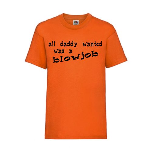 all daddy wanted was a blowjob - FUN Shirt T-Shirt Fruit of the Loom Orange F0133