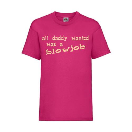 all daddy wanted was a blowjob - FUN Shirt T-Shirt Fruit of the Loom Fuchsia F0133