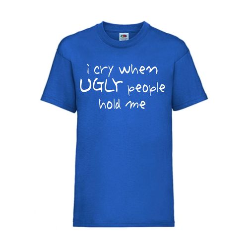 I cry when UGLY people hold me - FUN Shirt T-Shirt Fruit of the Loom  F0135