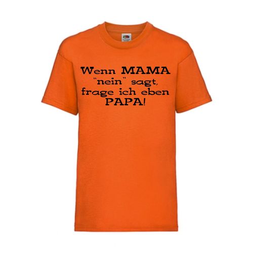 Wenn MAMA "nein" saget, frage ich eben PAPA! - FUN Shirt T-Shirt Fruit of the Loom Orange F0129