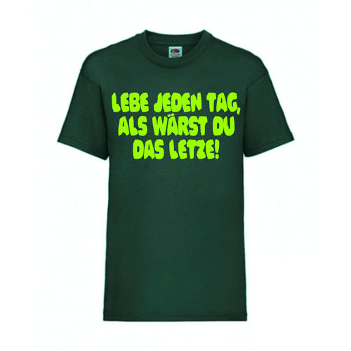 LEBE JEDEN TAG ALS WÄRST DU DAS LETZTE! - FUN Shirt T-Shirt Fruit of the Loom Dunkelgrün F0175
