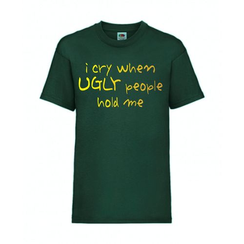 I cry when UGLY people hold me - FUN Shirt T-Shirt Fruit of the Loom Dunkelgrün F0135