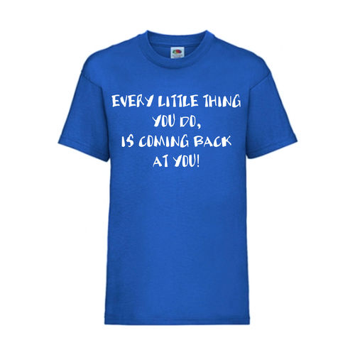 EVERY LITTLE THING YOU DO IS COMING BACK AT YOU - FUN Shirt T-Shirt Fruit of the Loom Royal F0186